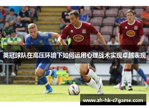 英冠球队在高压环境下如何运用心理战术实现卓越表现