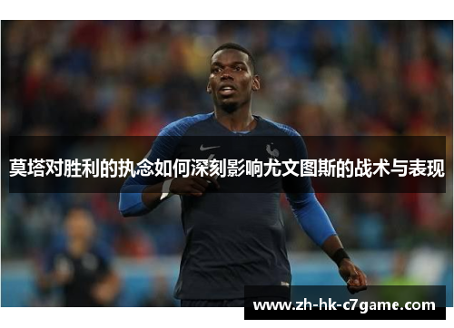 莫塔对胜利的执念如何深刻影响尤文图斯的战术与表现 莫塔对胜利的执念如何深刻影响尤文图斯的战术与表现