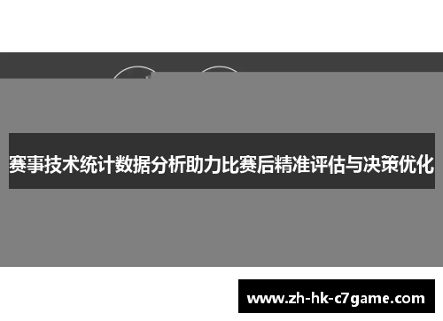 赛事技术统计数据分析助力比赛后精准评估与决策优化 赛事技术统计数据分析助力比赛后精准评估与决策优化