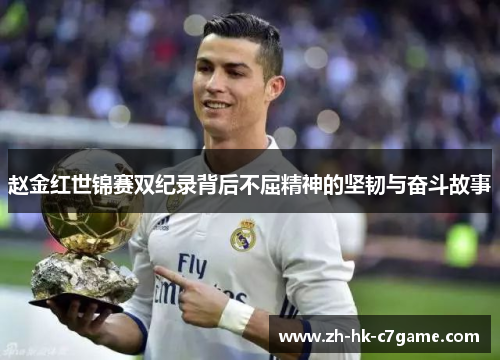 赵金红世锦赛双纪录背后不屈精神的坚韧与奋斗故事 赵金红世锦赛双纪录背后不屈精神的坚韧与奋斗故事