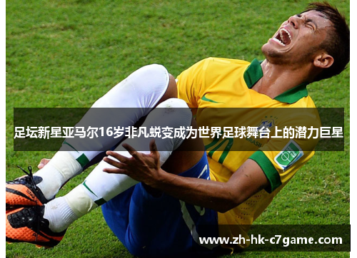 足坛新星亚马尔16岁非凡蜕变成为世界足球舞台上的潜力巨星 足坛新星亚马尔16岁非凡蜕变成为世界足球舞台上的潜力巨星