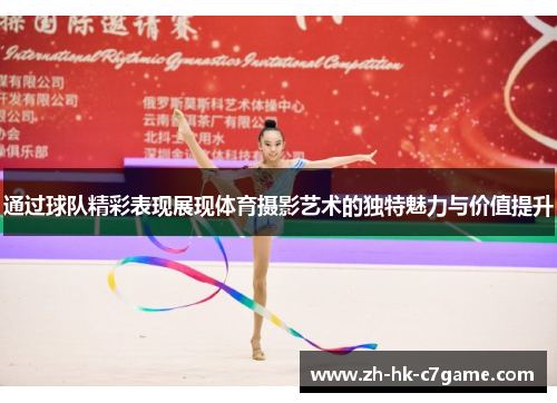 通过球队精彩表现展现体育摄影艺术的独特魅力与价值提升 通过球队精彩表现展现体育摄影艺术的独特魅力与价值提升