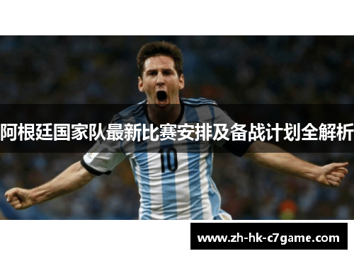 阿根廷国家队最新比赛安排及备战计划全解析 阿根廷国家队最新比赛安排及备战计划全解析