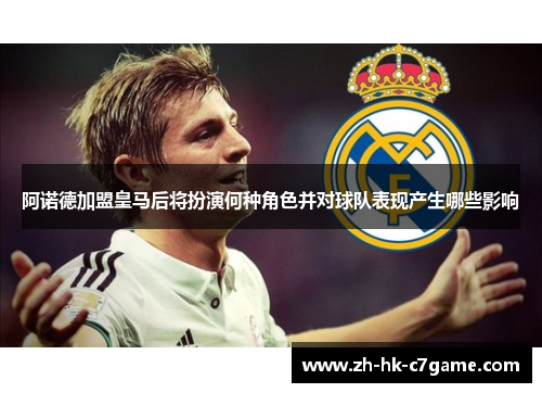 阿诺德加盟皇马后将扮演何种角色并对球队表现产生哪些影响 阿诺德加盟皇马后将扮演何种角色并对球队表现产生哪些影响