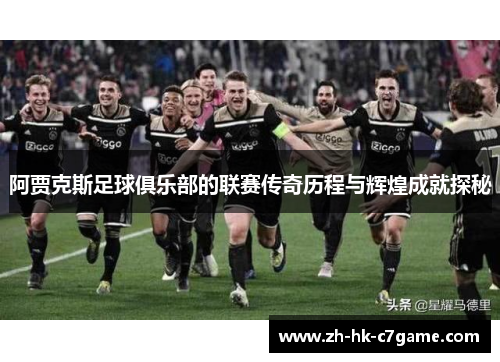 阿贾克斯足球俱乐部的联赛传奇历程与辉煌成就探秘 阿贾克斯足球俱乐部的联赛传奇历程与辉煌成就探秘