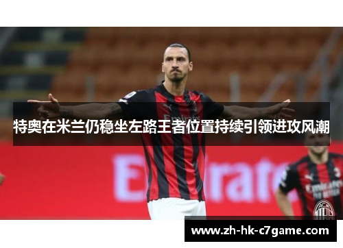特奥在米兰仍稳坐左路王者位置持续引领进攻风潮 特奥在米兰仍稳坐左路王者位置持续引领进攻风潮