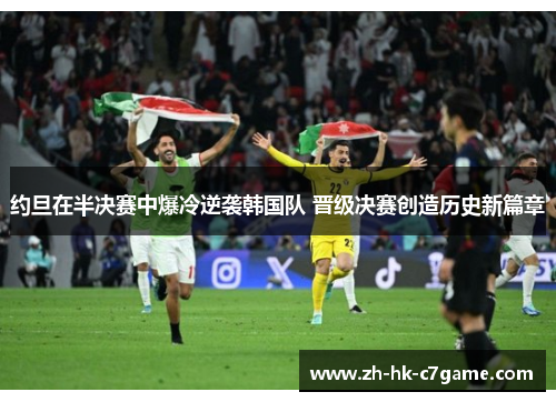 约旦在半决赛中爆冷逆袭韩国队 晋级决赛创造历史新篇章 约旦在半决赛中爆冷逆袭韩国队 晋级决赛创造历史新篇章