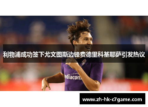 利物浦成功签下尤文图斯边锋费德里科基耶萨引发热议 利物浦成功签下尤文图斯边锋费德里科基耶萨引发热议