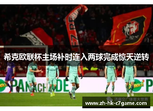 希克欧联杯主场补时连入两球完成惊天逆转 希克欧联杯主场补时连入两球完成惊天逆转