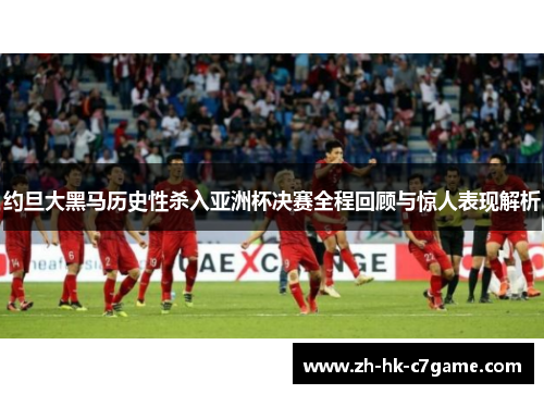 约旦大黑马历史性杀入亚洲杯决赛全程回顾与惊人表现解析 约旦大黑马历史性杀入亚洲杯决赛全程回顾与惊人表现解析