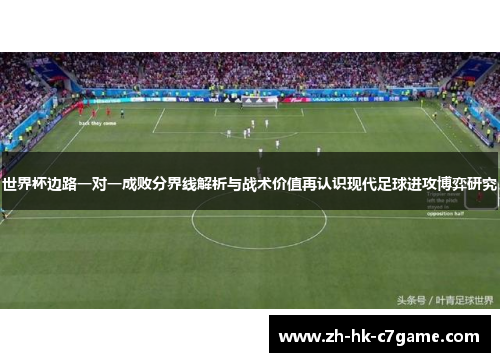 世界杯边路一对一成败分界线解析与战术价值再认识现代足球进攻博弈研究 世界杯边路一对一成败分界线解析与战术价值再认识现代足球进攻博弈研究