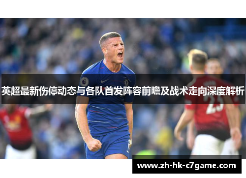英超最新伤停动态与各队首发阵容前瞻及战术走向深度解析 英超最新伤停动态与各队首发阵容前瞻及战术走向深度解析