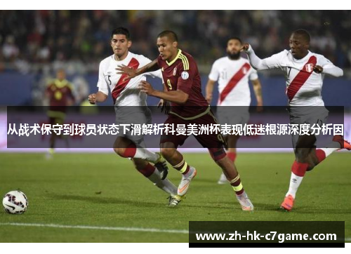从战术保守到球员状态下滑解析科曼美洲杯表现低迷根源深度分析因 从战术保守到球员状态下滑解析科曼美洲杯表现低迷根源深度分析因