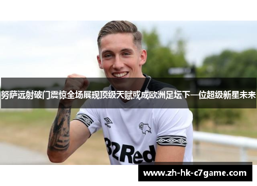 努萨远射破门震惊全场展现顶级天赋或成欧洲足坛下一位超级新星未来 努萨远射破门震惊全场展现顶级天赋或成欧洲足坛下一位超级新星未来
