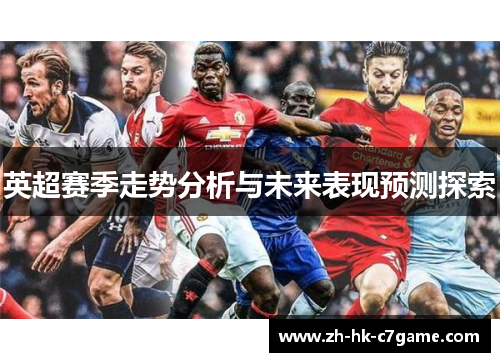 英超赛季走势分析与未来表现预测探索 英超赛季走势分析与未来表现预测探索