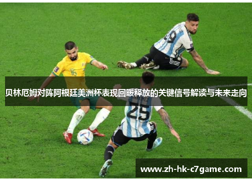 贝林厄姆对阵阿根廷美洲杯表现回暖释放的关键信号解读与未来走向 贝林厄姆对阵阿根廷美洲杯表现回暖释放的关键信号解读与未来走向
