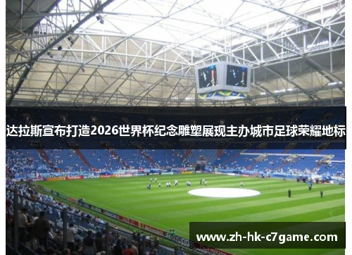 达拉斯宣布打造2026世界杯纪念雕塑展现主办城市足球荣耀地标 达拉斯宣布打造2026世界杯纪念雕塑展现主办城市足球荣耀地标