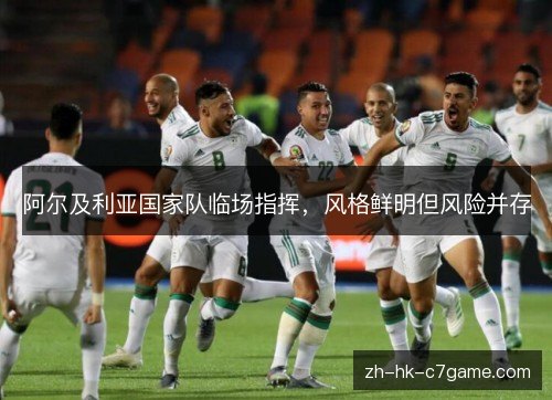 阿尔及利亚国家队临场指挥，风格鲜明但风险并存